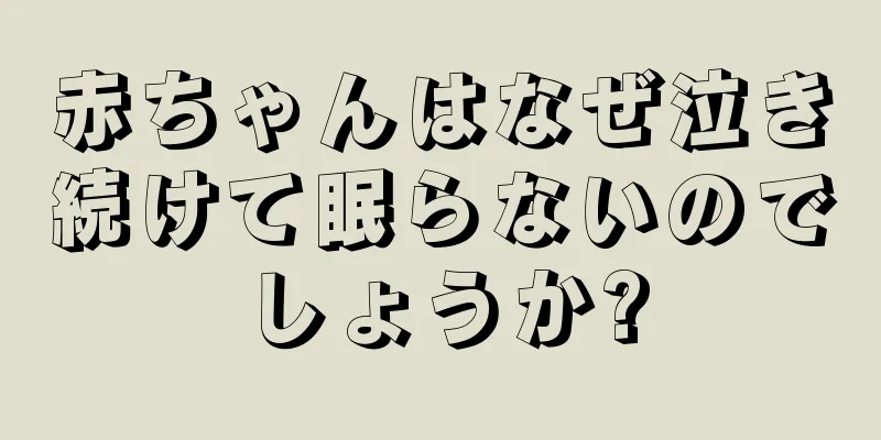 赤ちゃんはなぜ泣き続けて眠らないのでしょうか?