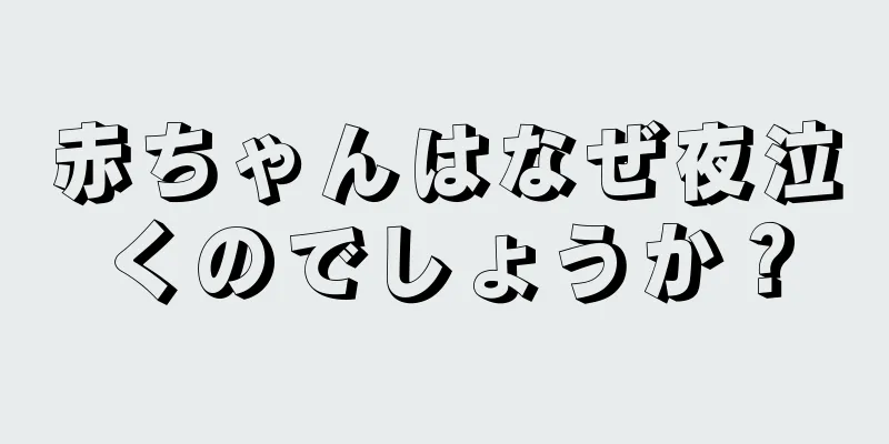 赤ちゃんはなぜ夜泣くのでしょうか？