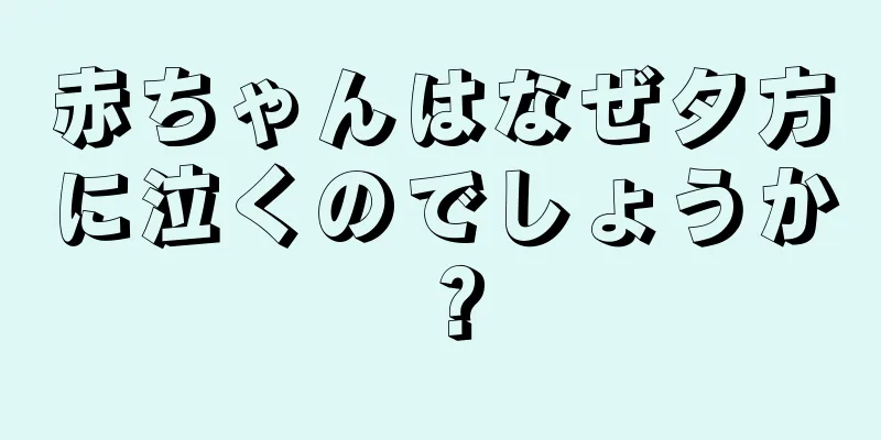 赤ちゃんはなぜ夕方に泣くのでしょうか？