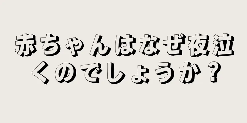 赤ちゃんはなぜ夜泣くのでしょうか？