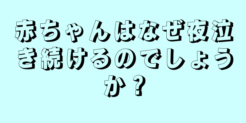 赤ちゃんはなぜ夜泣き続けるのでしょうか？