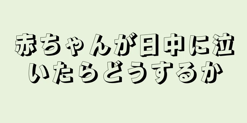 赤ちゃんが日中に泣いたらどうするか