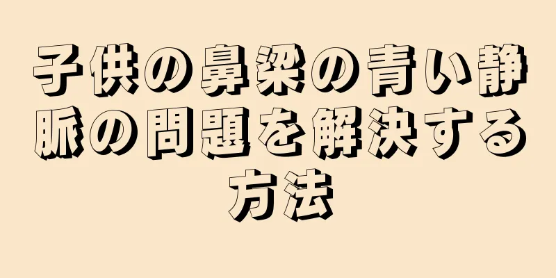 子供の鼻梁の青い静脈の問題を解決する方法