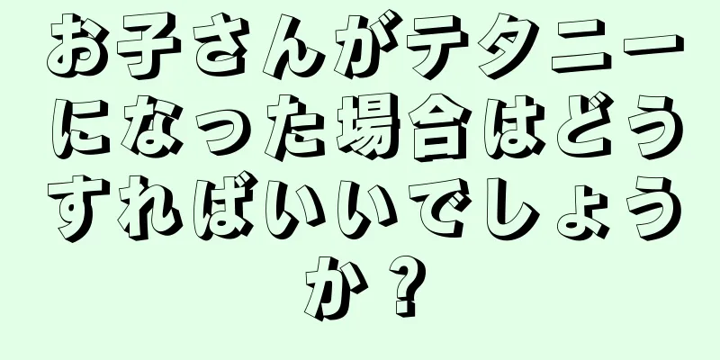 お子さんがテタニーになった場合はどうすればいいでしょうか？
