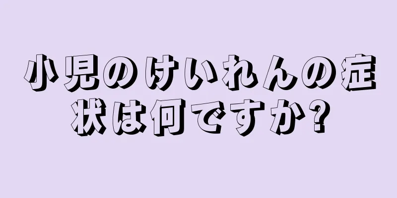 小児のけいれんの症状は何ですか?