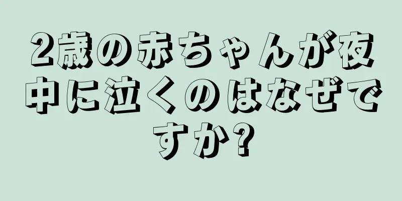 2歳の赤ちゃんが夜中に泣くのはなぜですか?