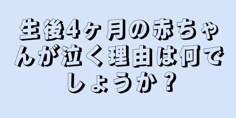 生後4ヶ月の赤ちゃんが泣く理由は何でしょうか？
