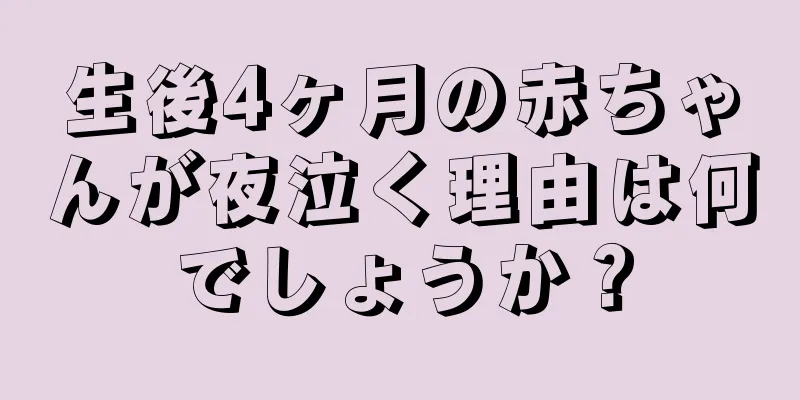 生後4ヶ月の赤ちゃんが夜泣く理由は何でしょうか？