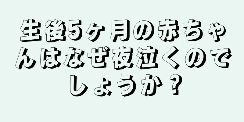 生後5ヶ月の赤ちゃんはなぜ夜泣くのでしょうか？