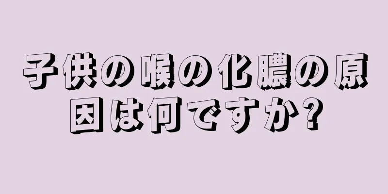 子供の喉の化膿の原因は何ですか?