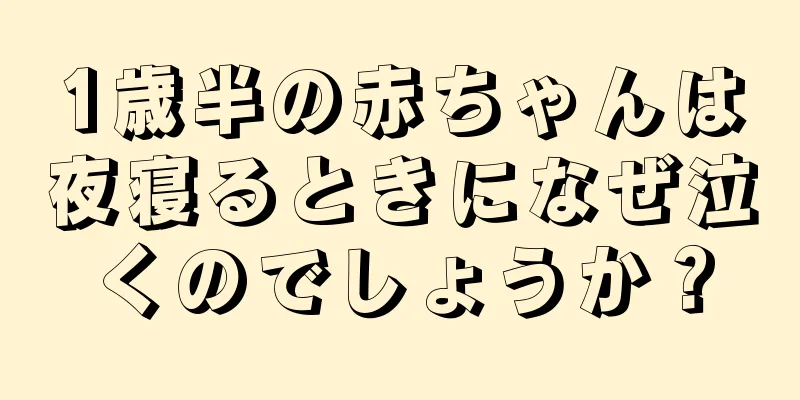 1歳半の赤ちゃんは夜寝るときになぜ泣くのでしょうか？