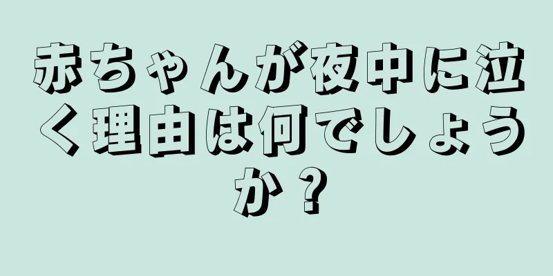 赤ちゃんが夜中に泣く理由は何でしょうか？