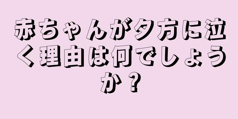 赤ちゃんが夕方に泣く理由は何でしょうか？