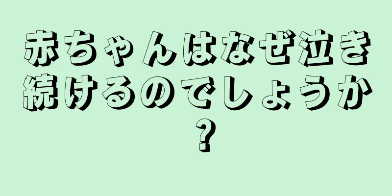 赤ちゃんはなぜ泣き続けるのでしょうか？
