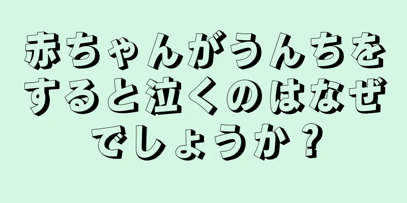 赤ちゃんがうんちをすると泣くのはなぜでしょうか？