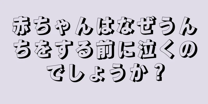 赤ちゃんはなぜうんちをする前に泣くのでしょうか？