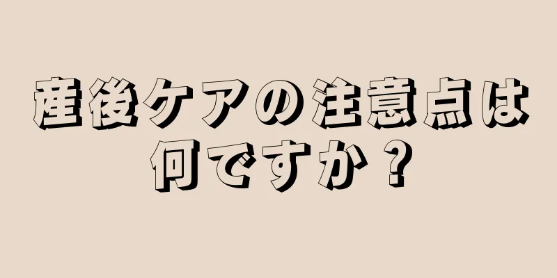 産後ケアの注意点は何ですか？