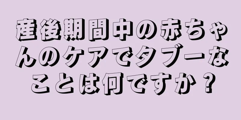 産後期間中の赤ちゃんのケアでタブーなことは何ですか？