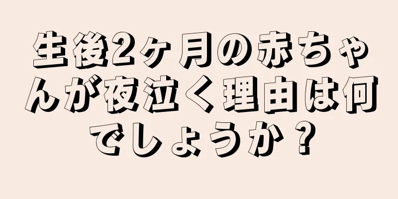 生後2ヶ月の赤ちゃんが夜泣く理由は何でしょうか？