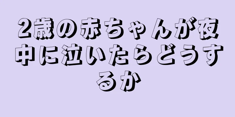 2歳の赤ちゃんが夜中に泣いたらどうするか