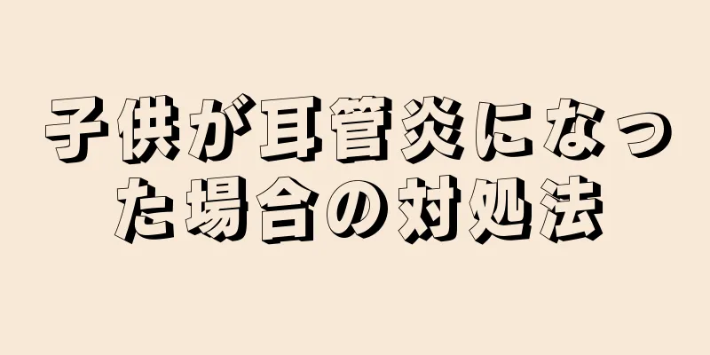 子供が耳管炎になった場合の対処法