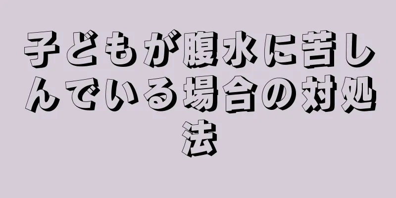 子どもが腹水に苦しんでいる場合の対処法