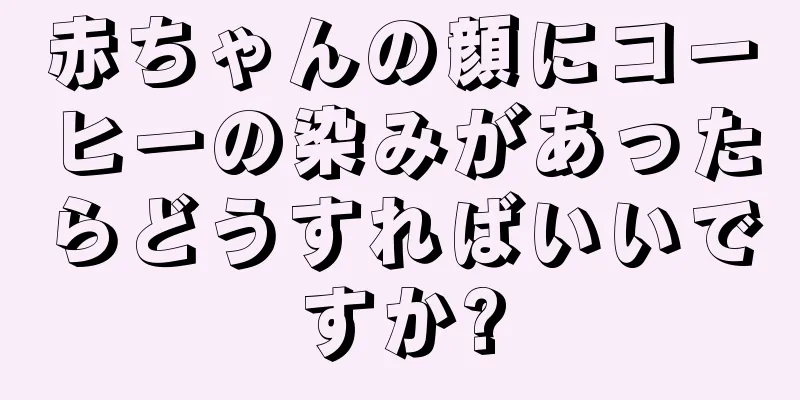 赤ちゃんの顔にコーヒーの染みがあったらどうすればいいですか?