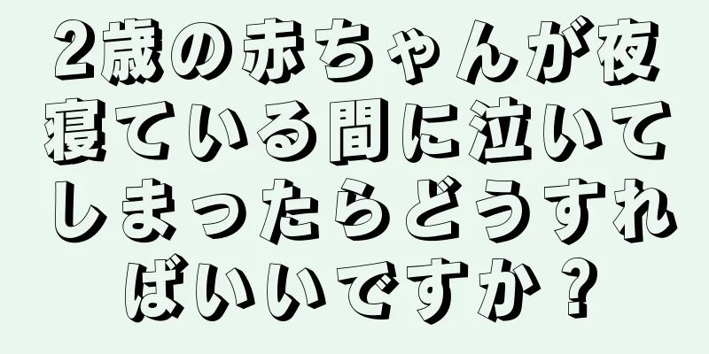 2歳の赤ちゃんが夜寝ている間に泣いてしまったらどうすればいいですか？
