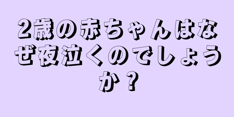 2歳の赤ちゃんはなぜ夜泣くのでしょうか？