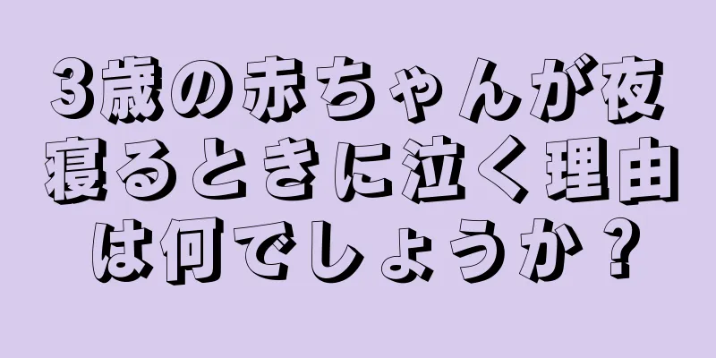 3歳の赤ちゃんが夜寝るときに泣く理由は何でしょうか？
