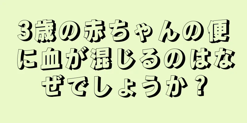 3歳の赤ちゃんの便に血が混じるのはなぜでしょうか？