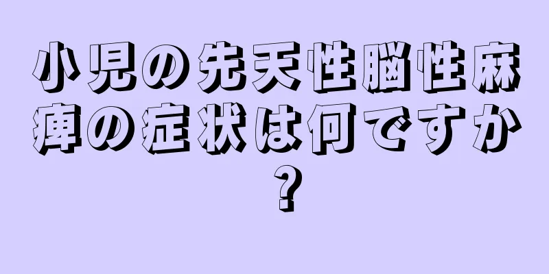 小児の先天性脳性麻痺の症状は何ですか？