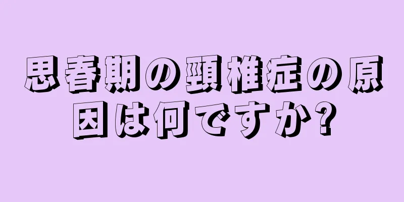 思春期の頸椎症の原因は何ですか?
