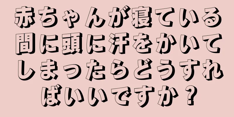 赤ちゃんが寝ている間に頭に汗をかいてしまったらどうすればいいですか？