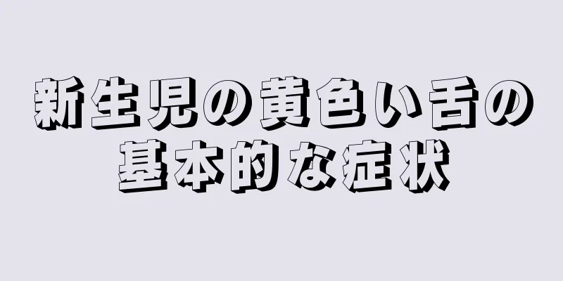新生児の黄色い舌の基本的な症状