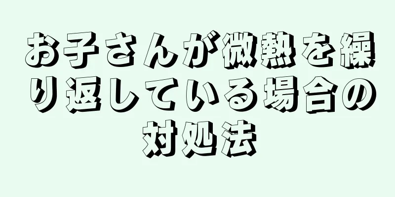お子さんが微熱を繰り返している場合の対処法
