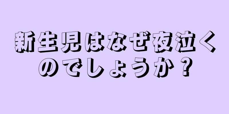 新生児はなぜ夜泣くのでしょうか？