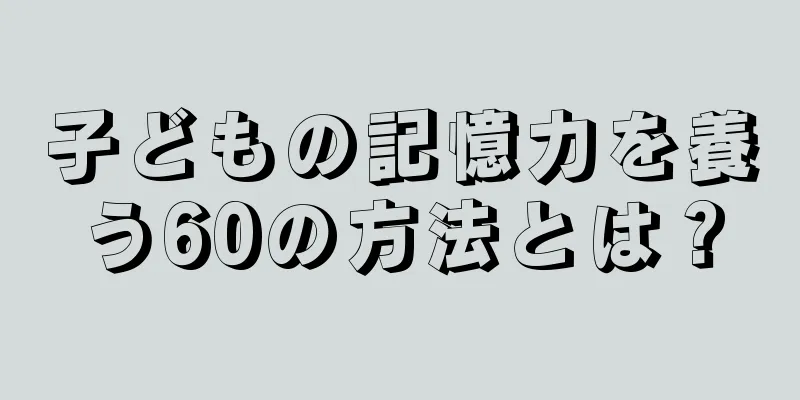 子どもの記憶力を養う60の方法とは？