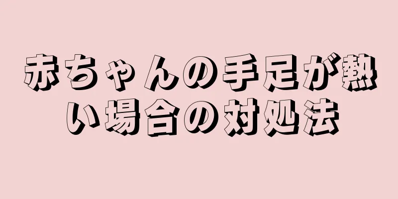 赤ちゃんの手足が熱い場合の対処法