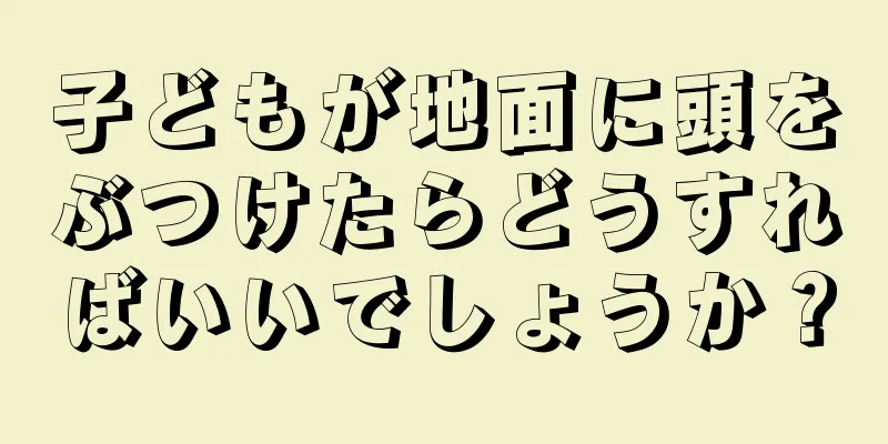 子どもが地面に頭をぶつけたらどうすればいいでしょうか？