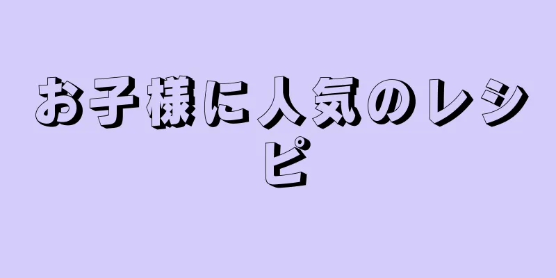 お子様に人気のレシピ