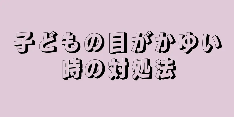 子どもの目がかゆい時の対処法