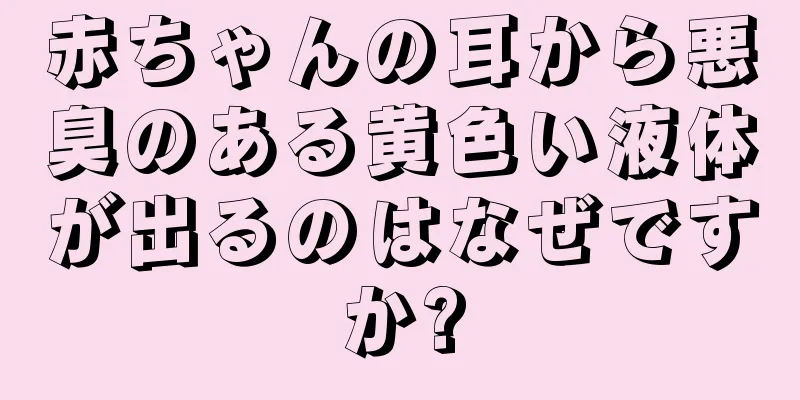 赤ちゃんの耳から悪臭のある黄色い液体が出るのはなぜですか?