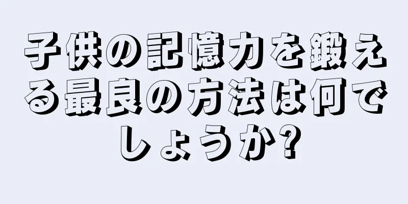 子供の記憶力を鍛える最良の方法は何でしょうか?