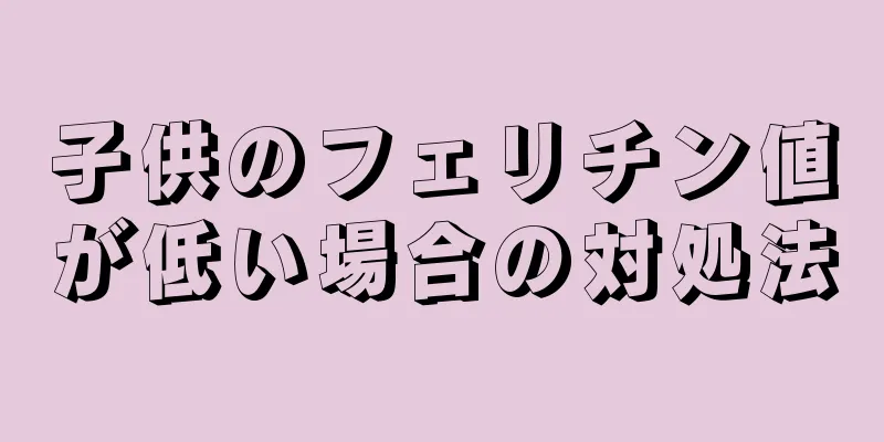 子供のフェリチン値が低い場合の対処法