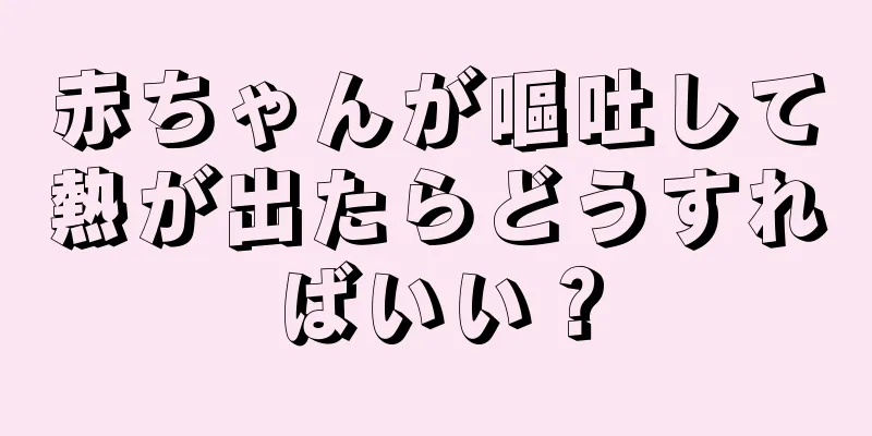 赤ちゃんが嘔吐して熱が出たらどうすればいい？