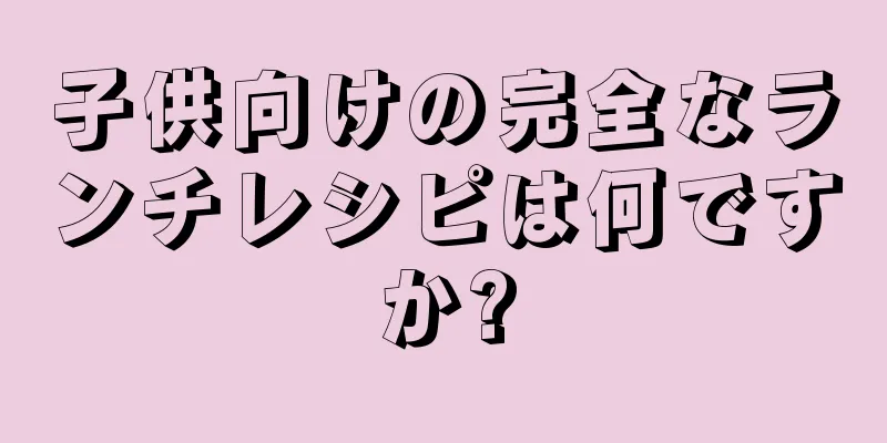 子供向けの完全なランチレシピは何ですか?
