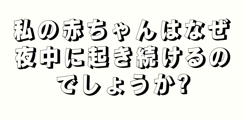 私の赤ちゃんはなぜ夜中に起き続けるのでしょうか?