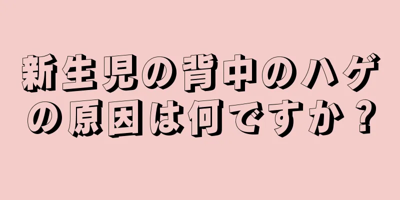 新生児の背中のハゲの原因は何ですか？