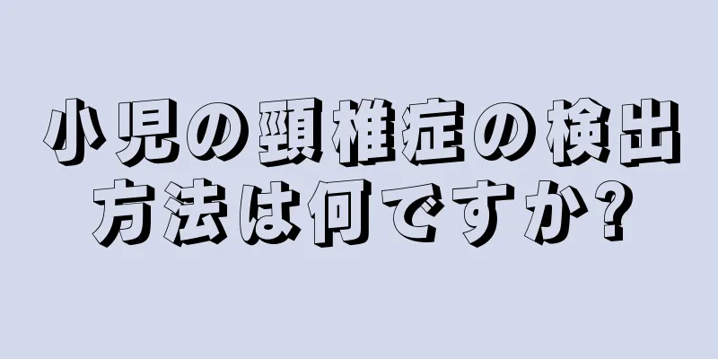 小児の頸椎症の検出方法は何ですか?